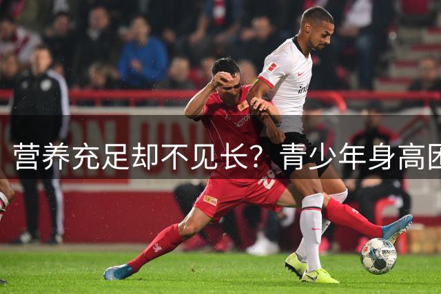 营养充足却不见长？青少年身高困扰引家长焦虑